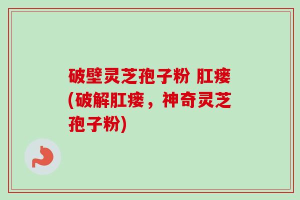 破壁灵芝孢子粉 肛瘘(破解肛瘘,神奇灵芝孢子粉)-第1张图片-卓越灵芝孢子粉 破壁灵芝孢子粉 肛瘘(破解肛瘘,神奇灵芝孢子粉)-第1张图片-卓越灵芝孢子粉