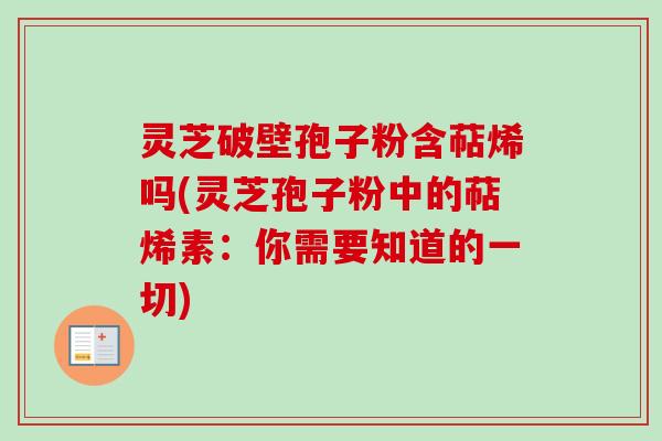 灵芝破壁孢子粉含萜烯吗(灵芝孢子粉中的萜烯素：你需要知道的一切)-第1张图片-卓越灵芝孢子粉