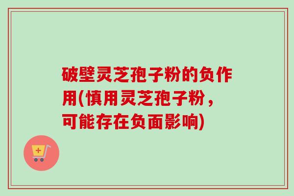 破壁灵芝孢子粉的负作用(慎用灵芝孢子粉,可能存在负面影响)-第1张图片-卓越灵芝孢子粉 破壁灵芝孢子粉的负作用(慎用灵芝孢子粉,可能存在负面影响)-第1张图片-卓越灵芝孢子粉