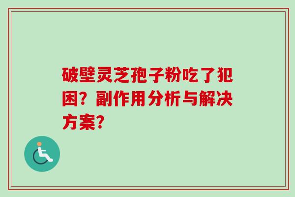 破壁灵芝孢子粉吃了犯困?副作用分析与解决方案?-第1张图片-卓越灵芝孢子粉 破壁灵芝孢子粉吃了犯困?副作用分析与解决方案?-第1张图片-卓越灵芝孢子粉