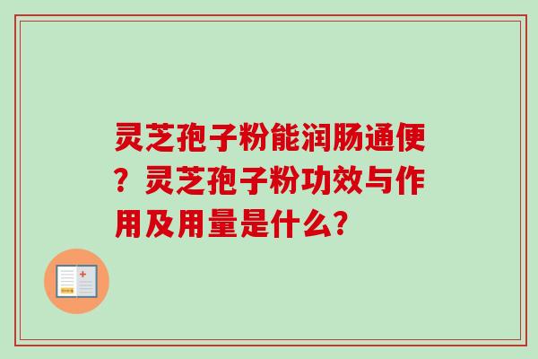 灵芝孢子粉能润肠通便?灵芝孢子粉功效与作用及用量是什么?-第1张图片-卓越灵芝孢子粉 灵芝孢子粉能润肠通便?灵芝孢子粉功效与作用及用量是什么?-第1张图片-卓越灵芝孢子粉