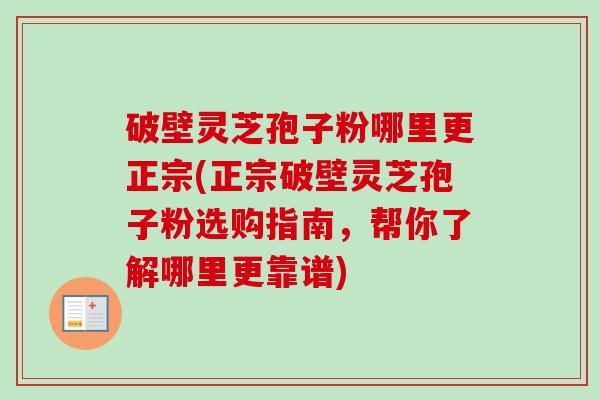 破壁灵芝孢子粉哪里更正宗(正宗破壁灵芝孢子粉选购指南,帮你了解哪里更靠谱)-第1张图片-卓越灵芝孢子粉 破壁灵芝孢子粉哪里更正宗(正宗破壁灵芝孢子粉选购指南,帮你了解哪里更靠谱)-第1张图片-卓越灵芝孢子粉