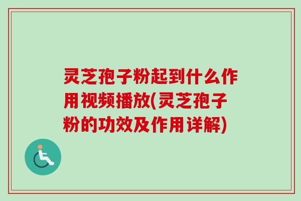 灵芝孢子粉起到什么作用视频播放(灵芝孢子粉的功效及作用详解)-第1张图片-卓越灵芝孢子粉