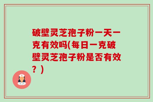 破壁灵芝孢子粉一天一克有效吗(每日一克破壁灵芝孢子粉是否有效?)-第1张图片-卓越灵芝孢子粉 破壁灵芝孢子粉一天一克有效吗(每日一克破壁灵芝孢子粉是否有效?)-第1张图片-卓越灵芝孢子粉