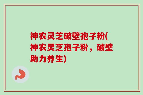 神农灵芝破壁孢子粉(神农灵芝孢子粉,破壁助力养生)-第1张图片-卓越灵芝孢子粉 神农灵芝破壁孢子粉(神农灵芝孢子粉,破壁助力养生)-第1张图片-卓越灵芝孢子粉