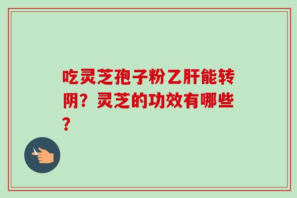 吃灵芝孢子粉乙肝能转阴?灵芝的功效有哪些?-第1张图片-卓越灵芝孢子粉 吃灵芝孢子粉乙肝能转阴?灵芝的功效有哪些?-第1张图片-卓越灵芝孢子粉