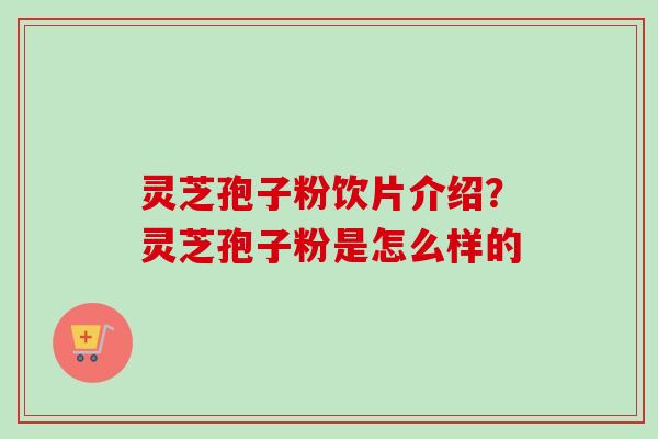 灵芝孢子粉饮片介绍?灵芝孢子粉是怎么样的-第1张图片-卓越灵芝孢子粉 灵芝孢子粉饮片介绍?灵芝孢子粉是怎么样的-第1张图片-卓越灵芝孢子粉