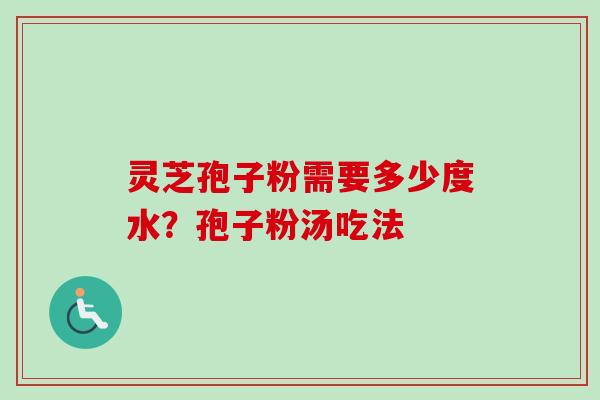 灵芝孢子粉需要多少度水?孢子粉汤吃法-第1张图片-卓越灵芝孢子粉 灵芝孢子粉需要多少度水?孢子粉汤吃法-第1张图片-卓越灵芝孢子粉