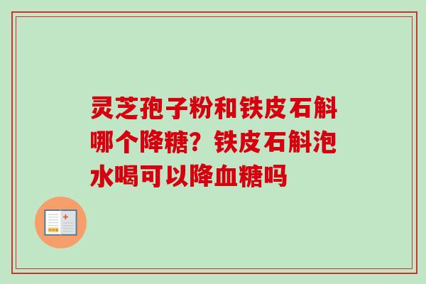 灵芝孢子粉和铁皮石斛哪个降糖?铁皮石斛泡水喝可以降血糖吗-第1张图片-卓越灵芝孢子粉 灵芝孢子粉和铁皮石斛哪个降糖?铁皮石斛泡水喝可以降血糖吗-第1张图片-卓越灵芝孢子粉