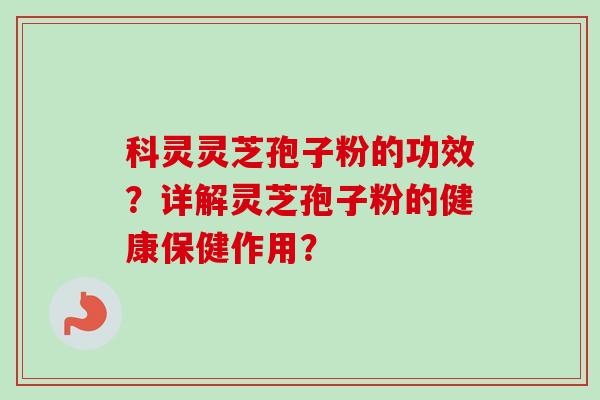 科灵灵芝孢子粉的功效?详解灵芝孢子粉的健康保健作用?-第1张图片-卓越灵芝孢子粉 科灵灵芝孢子粉的功效?详解灵芝孢子粉的健康保健作用?-第1张图片-卓越灵芝孢子粉