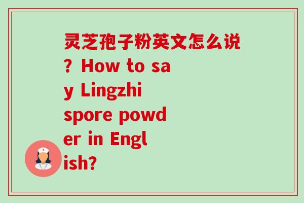 灵芝孢子粉英文怎么说?How to say Lingzhi spore powder in English?-第1张图片-卓越灵芝孢子粉 灵芝孢子粉英文怎么说?How to say Lingzhi spore powder in English?-第1张图片-卓越灵芝孢子粉