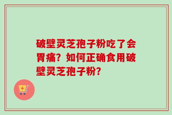 破壁灵芝孢子粉吃了会胃痛?如何正确食用破壁灵芝孢子粉?-第1张图片-卓越灵芝孢子粉 破壁灵芝孢子粉吃了会胃痛?如何正确食用破壁灵芝孢子粉?-第1张图片-卓越灵芝孢子粉