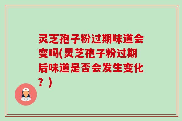 灵芝孢子粉过期味道会变吗(灵芝孢子粉过期后味道是否会发生变化?)-第1张图片-卓越灵芝孢子粉 灵芝孢子粉过期味道会变吗(灵芝孢子粉过期后味道是否会发生变化?)-第1张图片-卓越灵芝孢子粉