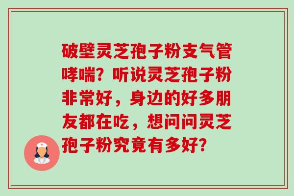 破壁灵芝孢子粉支气管哮喘？听说灵芝孢子粉非常好，身边的好多朋友都在吃，想问问灵芝孢子粉究竟有多好？-第1张图片-卓越灵芝孢子粉