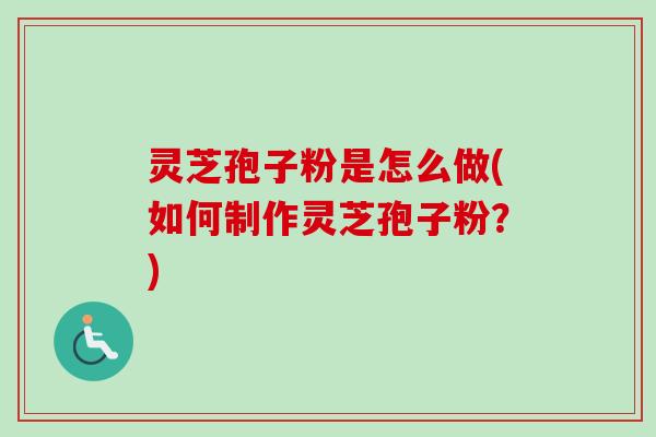 灵芝孢子粉是怎么做(如何制作灵芝孢子粉？)-第1张图片-卓越灵芝孢子粉