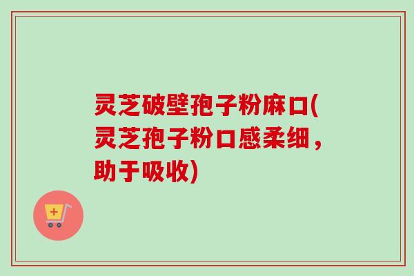 灵芝破壁孢子粉麻口(灵芝孢子粉口感柔细,助于吸收)-第1张图片-卓越灵芝孢子粉 灵芝破壁孢子粉麻口(灵芝孢子粉口感柔细,助于吸收)-第1张图片-卓越灵芝孢子粉