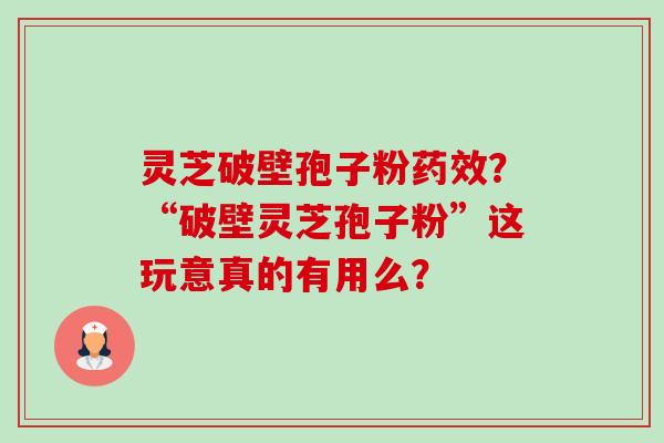 灵芝破壁孢子粉药效?“破壁灵芝孢子粉”这玩意真的有用么?-第1张图片-卓越灵芝孢子粉 灵芝破壁孢子粉药效?“破壁灵芝孢子粉”这玩意真的有用么?-第1张图片-卓越灵芝孢子粉