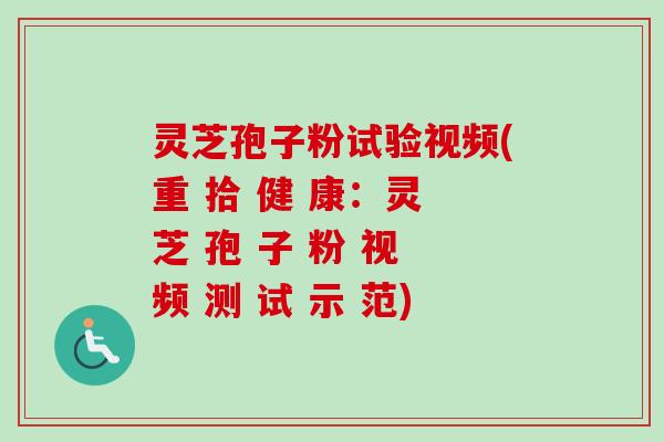 灵芝孢子粉试验视频(重 拾 健 康:灵 芝 孢 子 粉 视 频 测 试 示 范)-第1张图片-卓越灵芝孢子粉 灵芝孢子粉试验视频(重 拾 健 康:灵 芝 孢 子 粉 视 频 测 试 示 范)-第1张图片-卓越灵芝孢子粉
