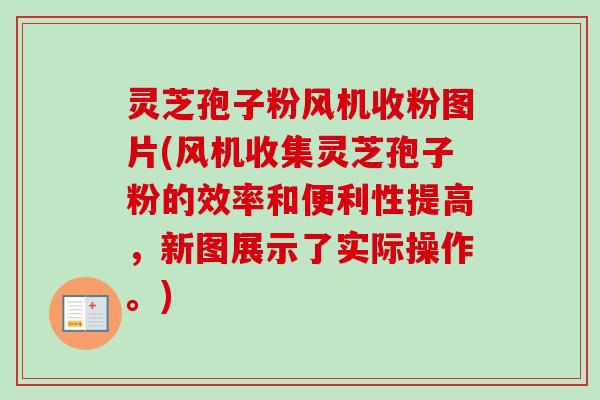 灵芝孢子粉风机收粉图片(风机收集灵芝孢子粉的效率和便利性提高，新图展示了实际操作。)-第1张图片-卓越灵芝孢子粉