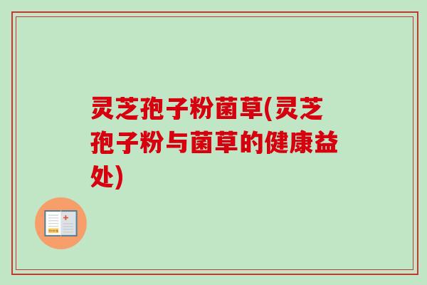 灵芝孢子粉菌草(灵芝孢子粉与菌草的健康益处)-第1张图片-卓越灵芝孢子粉 灵芝孢子粉菌草(灵芝孢子粉与菌草的健康益处)-第1张图片-卓越灵芝孢子粉