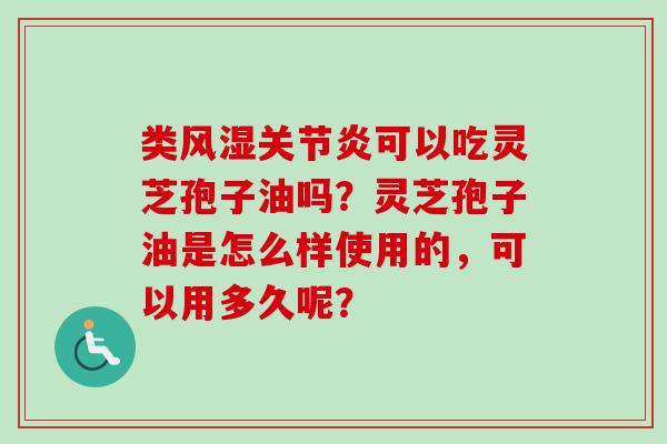 类风湿关节炎可以吃灵芝孢子油吗?灵芝孢子油是怎么样使用的,可以用多久呢?-第1张图片-卓越灵芝孢子粉 类风湿关节炎可以吃灵芝孢子油吗?灵芝孢子油是怎么样使用的,可以用多久呢?-第1张图片-卓越灵芝孢子粉