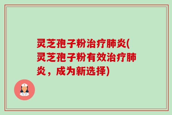 灵芝孢子粉治疗肺炎(灵芝孢子粉有效治疗肺炎,成为新选择)-第1张图片-卓越灵芝孢子粉 灵芝孢子粉治疗肺炎(灵芝孢子粉有效治疗肺炎,成为新选择)-第1张图片-卓越灵芝孢子粉