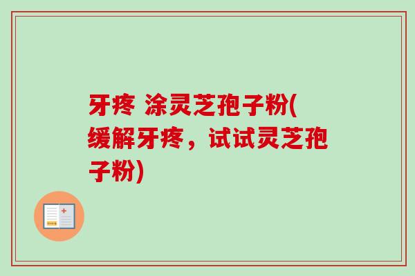 牙疼 涂灵芝孢子粉(缓解牙疼,试试灵芝孢子粉)-第1张图片-卓越灵芝孢子粉 牙疼 涂灵芝孢子粉(缓解牙疼,试试灵芝孢子粉)-第1张图片-卓越灵芝孢子粉