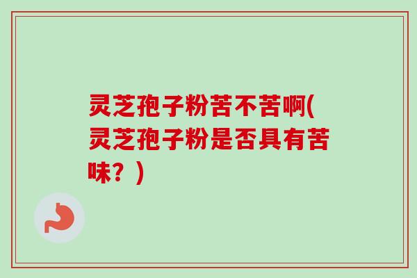 灵芝孢子粉苦不苦啊(灵芝孢子粉是否具有苦味?)-第1张图片-卓越灵芝孢子粉 灵芝孢子粉苦不苦啊(灵芝孢子粉是否具有苦味?)-第1张图片-卓越灵芝孢子粉