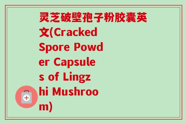 灵芝破壁孢子粉胶囊英文(Cracked Spore Powder Capsules of Lingzhi Mushroom)-第1张图片-卓越灵芝孢子粉 灵芝破壁孢子粉胶囊英文(Cracked Spore Powder Capsules of Lingzhi Mushroom)-第1张图片-卓越灵芝孢子粉