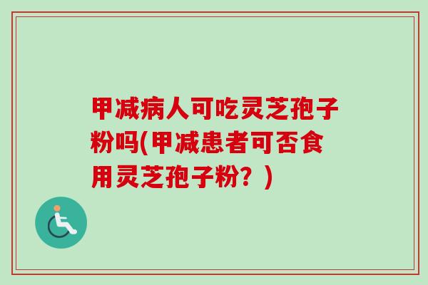 甲减病人可吃灵芝孢子粉吗(甲减患者可否食用灵芝孢子粉?)-第1张图片-卓越灵芝孢子粉 甲减病人可吃灵芝孢子粉吗(甲减患者可否食用灵芝孢子粉?)-第1张图片-卓越灵芝孢子粉