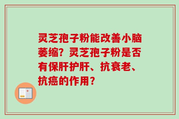 灵芝孢子粉能改善小脑萎缩?灵芝孢子粉是否有保肝护肝、抗衰老、抗癌的作用?-第1张图片-卓越灵芝孢子粉 灵芝孢子粉能改善小脑萎缩?灵芝孢子粉是否有保肝护肝、抗衰老、抗癌的作用?-第1张图片-卓越灵芝孢子粉