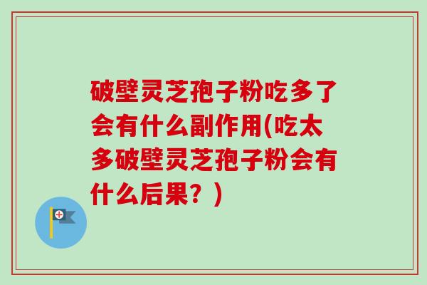 破壁灵芝孢子粉吃多了会有什么副作用(吃太多破壁灵芝孢子粉会有什么后果？)-第1张图片-卓越灵芝孢子粉