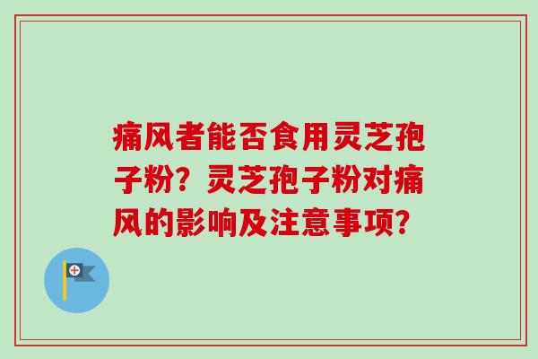痛风者能否食用灵芝孢子粉?灵芝孢子粉对痛风的影响及注意事项?-第1张图片-卓越灵芝孢子粉 痛风者能否食用灵芝孢子粉?灵芝孢子粉对痛风的影响及注意事项?-第1张图片-卓越灵芝孢子粉