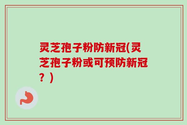 灵芝孢子粉防新冠(灵芝孢子粉或可预防新冠?)-第1张图片-卓越灵芝孢子粉 灵芝孢子粉防新冠(灵芝孢子粉或可预防新冠?)-第1张图片-卓越灵芝孢子粉