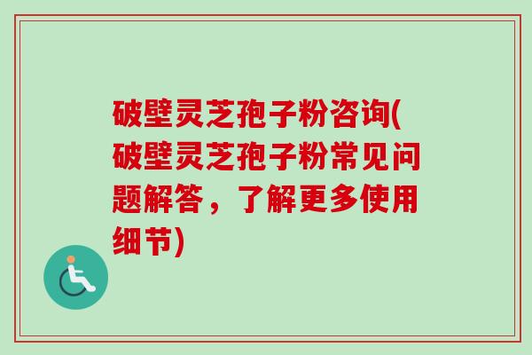 破壁灵芝孢子粉咨询(破壁灵芝孢子粉常见问题解答,了解更多使用细节)-第1张图片-卓越灵芝孢子粉 破壁灵芝孢子粉咨询(破壁灵芝孢子粉常见问题解答,了解更多使用细节)-第1张图片-卓越灵芝孢子粉