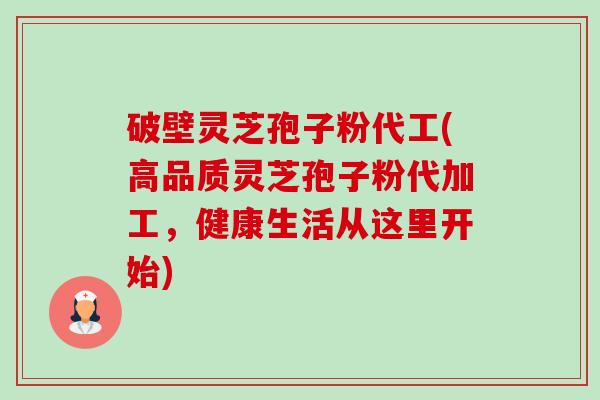 破壁灵芝孢子粉代工(高品质灵芝孢子粉代加工,健康生活从这里开始)-第1张图片-卓越灵芝孢子粉 破壁灵芝孢子粉代工(高品质灵芝孢子粉代加工,健康生活从这里开始)-第1张图片-卓越灵芝孢子粉