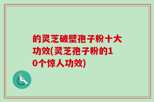 的灵芝破壁孢子粉十大功效(灵芝孢子粉的10个惊人功效)-第1张图片-卓越灵芝孢子粉 的灵芝破壁孢子粉十大功效(灵芝孢子粉的10个惊人功效)-第1张图片-卓越灵芝孢子粉