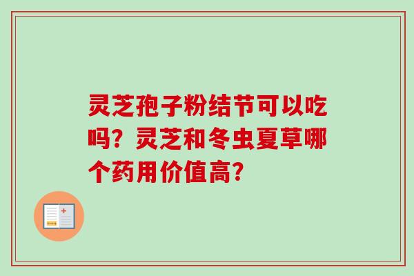 灵芝孢子粉结节可以吃吗?灵芝和冬虫夏草哪个药用价值高?-第1张图片-卓越灵芝孢子粉 灵芝孢子粉结节可以吃吗?灵芝和冬虫夏草哪个药用价值高?-第1张图片-卓越灵芝孢子粉