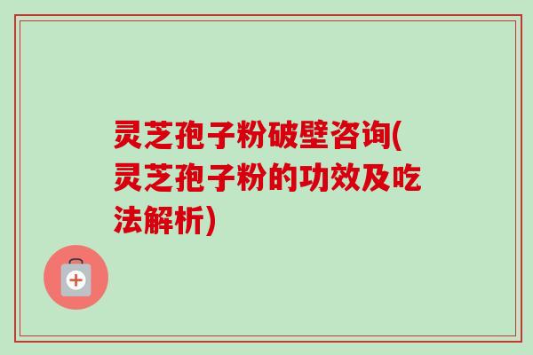 灵芝孢子粉破壁咨询(灵芝孢子粉的功效及吃法解析)-第1张图片-卓越灵芝孢子粉 灵芝孢子粉破壁咨询(灵芝孢子粉的功效及吃法解析)-第1张图片-卓越灵芝孢子粉