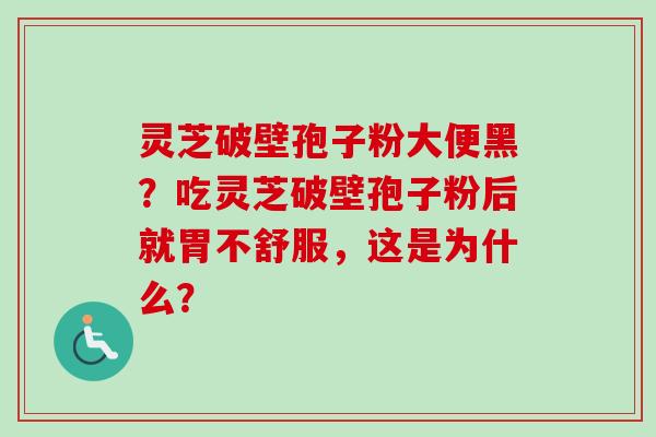 灵芝破壁孢子粉大便黑?吃灵芝破壁孢子粉后就胃不舒服,这是为什么?-第1张图片-卓越灵芝孢子粉 灵芝破壁孢子粉大便黑?吃灵芝破壁孢子粉后就胃不舒服,这是为什么?-第1张图片-卓越灵芝孢子粉