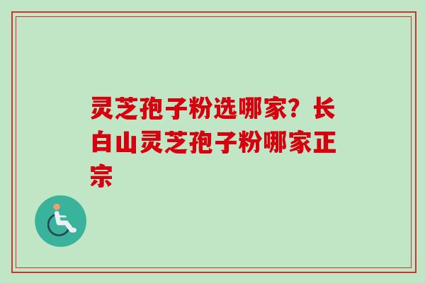 灵芝孢子粉选哪家?长白山灵芝孢子粉哪家正宗-第1张图片-卓越灵芝孢子粉 灵芝孢子粉选哪家?长白山灵芝孢子粉哪家正宗-第1张图片-卓越灵芝孢子粉
