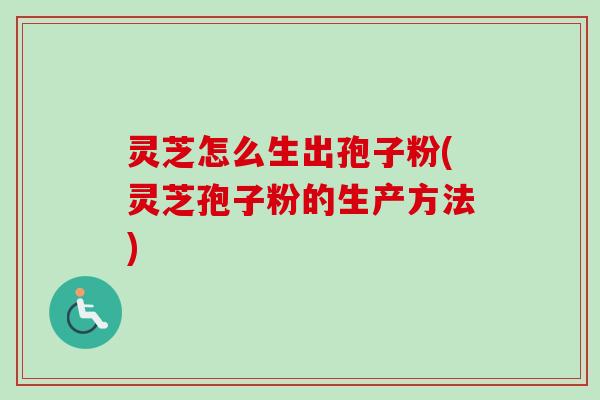 灵芝怎么生出孢子粉(灵芝孢子粉的生产方法)-第1张图片-卓越灵芝孢子粉
