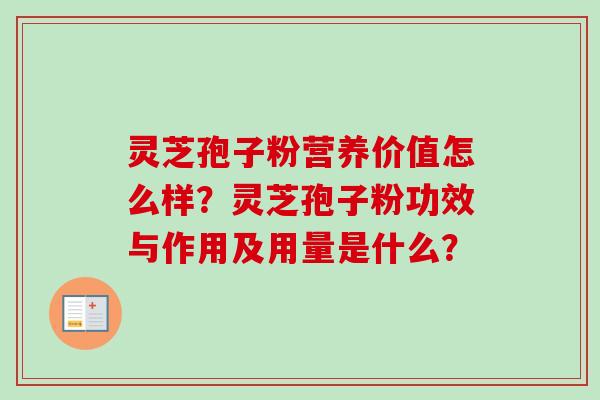 灵芝孢子粉营养价值怎么样？灵芝孢子粉功效与作用及用量是什么？-第1张图片-卓越灵芝孢子粉