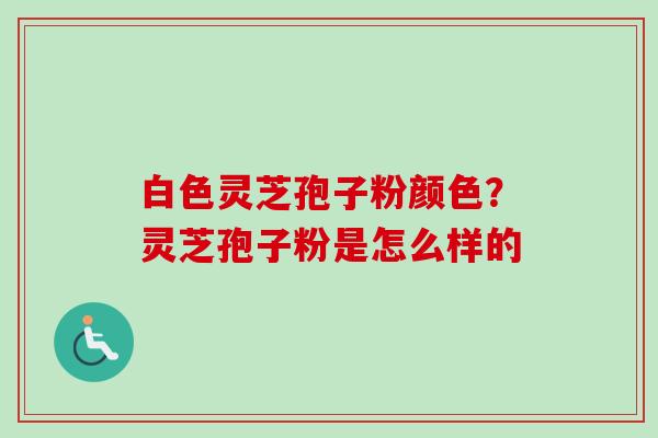 白色灵芝孢子粉颜色?灵芝孢子粉是怎么样的-第1张图片-卓越灵芝孢子粉 白色灵芝孢子粉颜色?灵芝孢子粉是怎么样的-第1张图片-卓越灵芝孢子粉