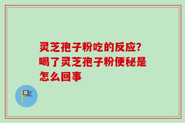 灵芝孢子粉吃的反应?喝了灵芝孢子粉便秘是怎么回事-第1张图片-卓越灵芝孢子粉 灵芝孢子粉吃的反应?喝了灵芝孢子粉便秘是怎么回事-第1张图片-卓越灵芝孢子粉