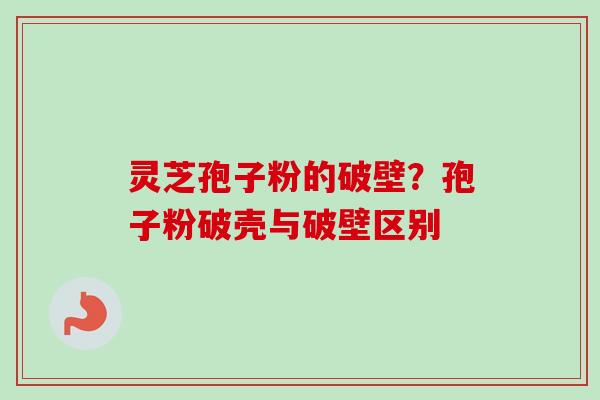 灵芝孢子粉的破壁?孢子粉破壳与破壁区别-第1张图片-卓越灵芝孢子粉 灵芝孢子粉的破壁?孢子粉破壳与破壁区别-第1张图片-卓越灵芝孢子粉