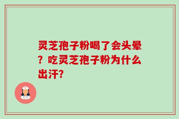 灵芝孢子粉喝了会头晕?吃灵芝孢子粉为什么出汗?-第1张图片-卓越灵芝孢子粉 灵芝孢子粉喝了会头晕?吃灵芝孢子粉为什么出汗?-第1张图片-卓越灵芝孢子粉