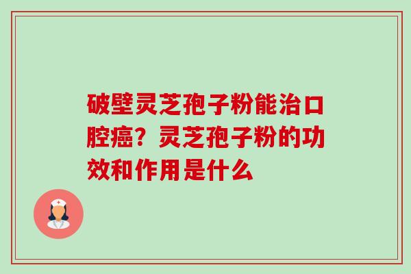 破壁灵芝孢子粉能治口腔癌?灵芝孢子粉的功效和作用是什么-第1张图片-卓越灵芝孢子粉 破壁灵芝孢子粉能治口腔癌?灵芝孢子粉的功效和作用是什么-第1张图片-卓越灵芝孢子粉
