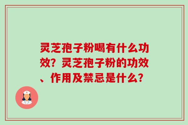 灵芝孢子粉喝有什么功效？灵芝孢子粉的功效、作用及禁忌是什么？-第1张图片-卓越灵芝孢子粉