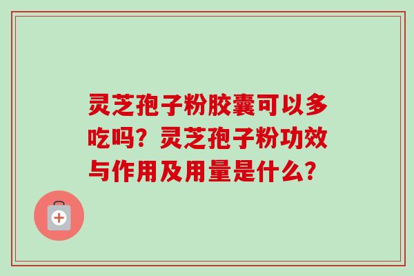 灵芝孢子粉胶囊可以多吃吗?灵芝孢子粉功效与作用及用量是什么?-第1张图片-卓越灵芝孢子粉 灵芝孢子粉胶囊可以多吃吗?灵芝孢子粉功效与作用及用量是什么?-第1张图片-卓越灵芝孢子粉